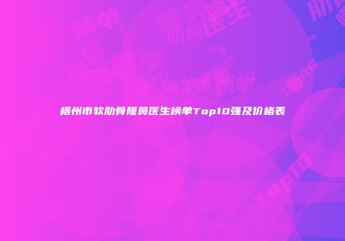 梧州市软肋骨隆鼻医生榜单Top10强及价格表