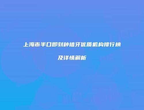 上海市半口即刻种植牙优质机构排行榜及详情解析