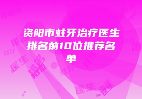 资阳市蛀牙治疗医生排名前10位推荐名单