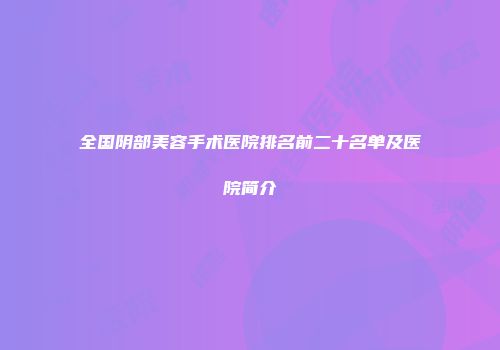 全国阴部美容手术医院排名前二十名单及医院简介