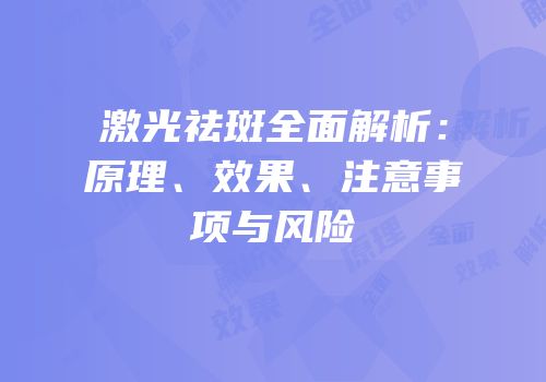 激光祛斑全面解析：原理、效果、注意事项与风险