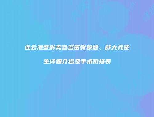 连云港整形美容名医张来健、舒大兵医生详细介绍及手术价格表