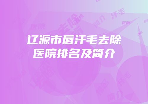 辽源市唇汗毛去除医院排名及简介