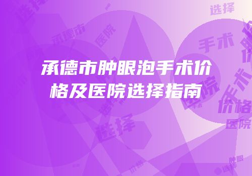 承德市肿眼泡手术价格及医院选择指南