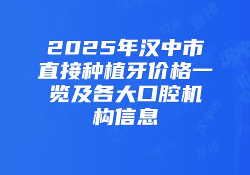 2025年汉中市直接种植牙价格一览及各大口腔机构信息