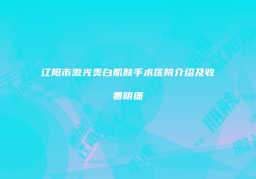 辽阳市激光美白肌肤手术医院介绍及收费明细