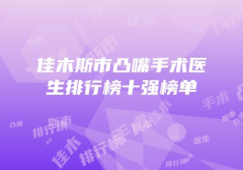 佳木斯市凸嘴手术医生排行榜十强榜单