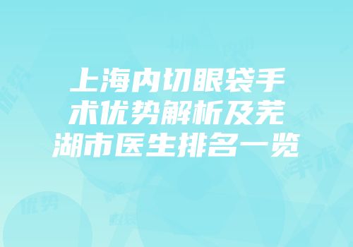 上海内切眼袋手术优势解析及芜湖市医生排名一览