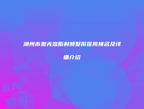 湖州市激光溶脂射频整形医院排名及详细介绍