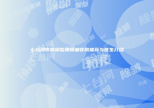 七台河市颞部拉皮除皱医院推荐与医生介绍