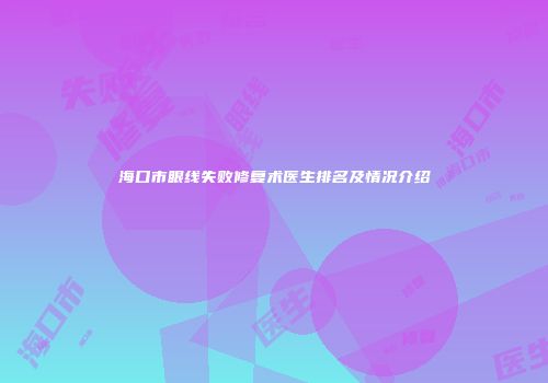 海口市眼线失败修复术医生排名及情况介绍