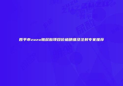 四平市zuzu玻尿酸项目价格明细及注射专家推荐