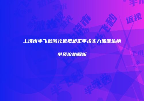 上饶市半飞秒激光近视矫正手术实力派医生榜单及价格解析