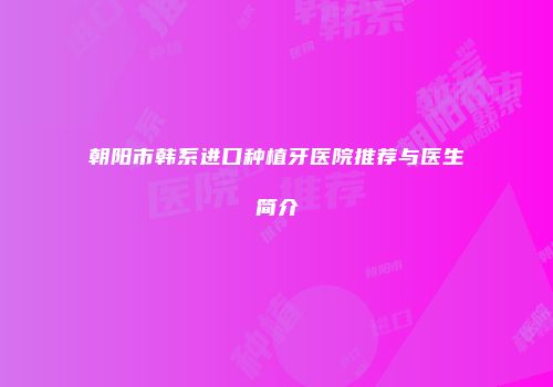 朝阳市韩系进口种植牙医院推荐与医生简介
