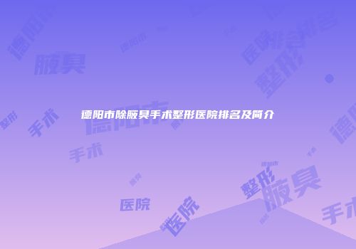 德阳市除腋臭手术整形医院排名及简介