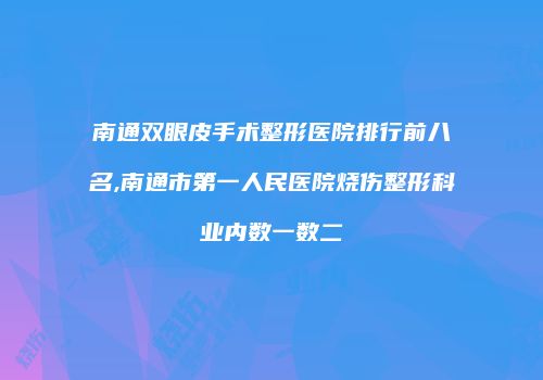 南通双眼皮手术整形医院排行前八名,南通市第一人民医院烧伤整形科业内数一数二