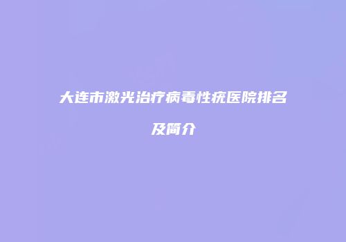 大连市激光治疗病毒性疣医院排名及简介