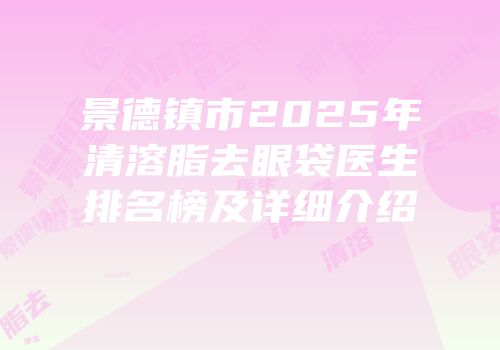 景德镇市2025年清溶脂去眼袋医生排名榜及详细介绍