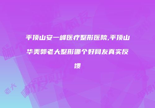 平顶山安一峰医疗整形医院,平顶山华美郭老大整形哪个好网友真实反馈
