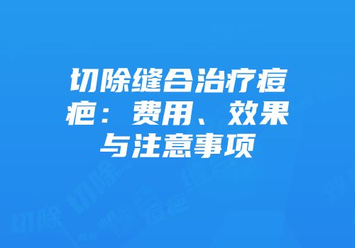切除缝合治疗痘疤：费用、效果与注意事项