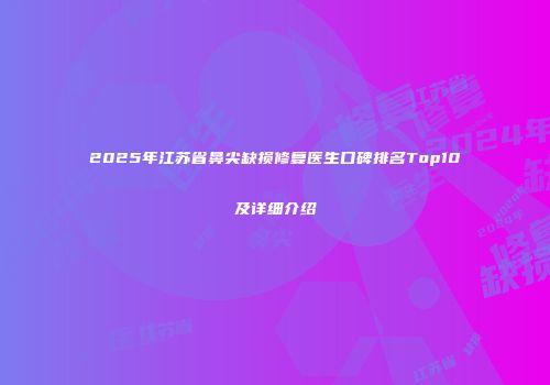 2025年江苏省鼻尖缺损修复医生口碑排名Top10及详细介绍