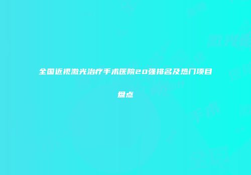 全国近视激光治疗手术医院20强排名及热门项目盘点