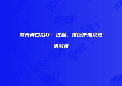 激光美白治疗：过程、术后护理及效果解析
