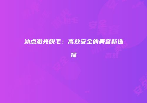 冰点激光脱毛：高效安全的美容新选择