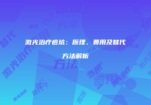 激光治疗痘坑：原理、费用及替代方法解析