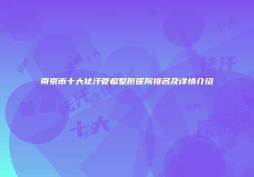 南京市十大祛汗管瘤整形医院排名及详情介绍