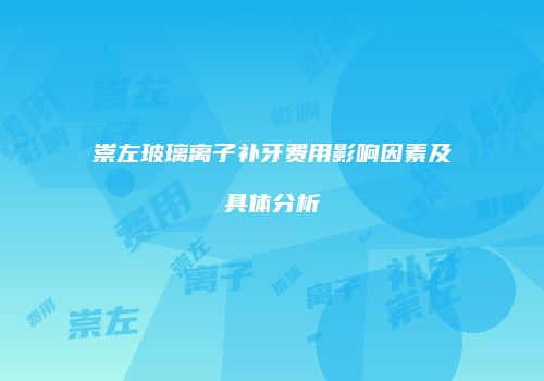 崇左玻璃离子补牙费用影响因素及具体分析