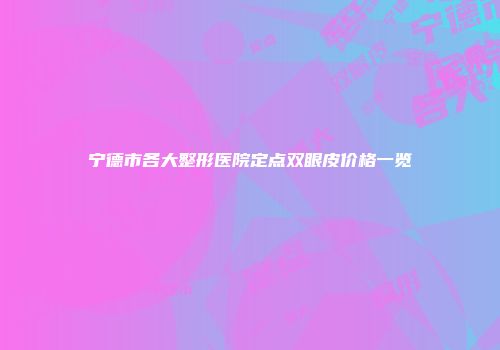 宁德市各大整形医院定点双眼皮价格一览