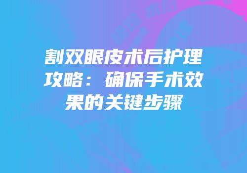 割双眼皮术后护理攻略：确保手术效果的关键步骤