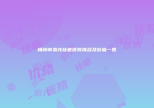 梅州市激光祛疤医院排名及价格一览