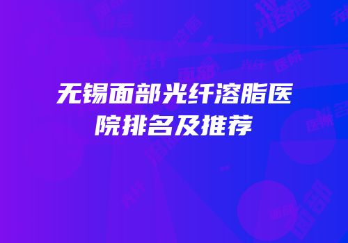 无锡面部光纤溶脂医院排名及推荐