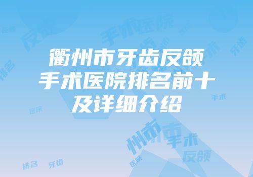 衢州市牙齿反颌手术医院排名前十及详细介绍