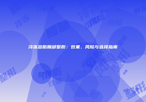 冷冻溶脂腹部整形：效果、风险与选择指南