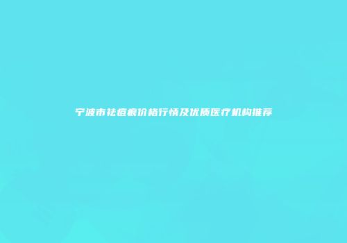 宁波市祛痘痕价格行情及优质医疗机构推荐