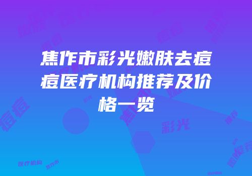 焦作市彩光嫩肤去痘痘医疗机构推荐及价格一览