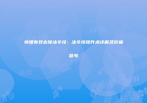 快速有效去除法令纹：法令纹提升术详解及价格参考