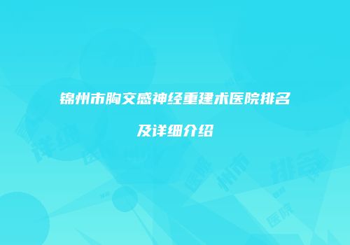 锦州市胸交感神经重建术医院排名及详细介绍