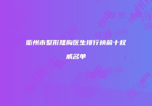 衢州市整形隆胸医生排行榜前十权威名单