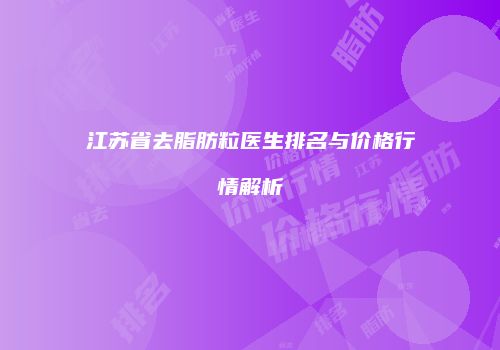 江苏省去脂肪粒医生排名与价格行情解析