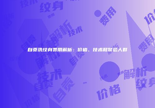自贡洗纹身费用解析：价格、技术和禁忌人群