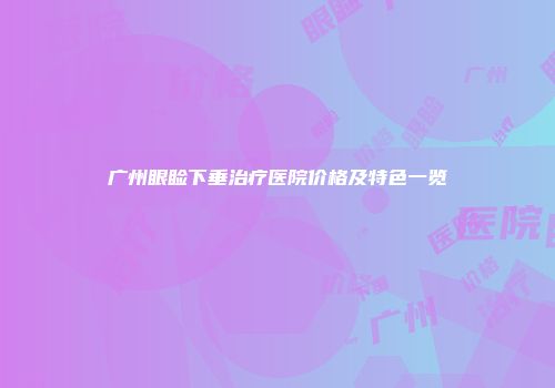 广州眼睑下垂治疗医院价格及特色一览