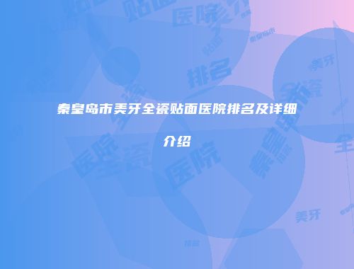 秦皇岛市美牙全瓷贴面医院排名及详细介绍