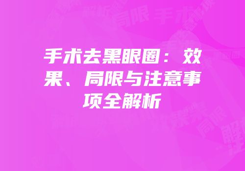 手术去黑眼圈：效果、局限与注意事项全解析