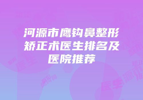 河源市鹰钩鼻整形矫正术医生排名及医院推荐