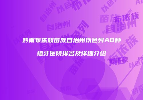 黔南布依族苗族自治州以色列AB种植牙医院排名及详细介绍