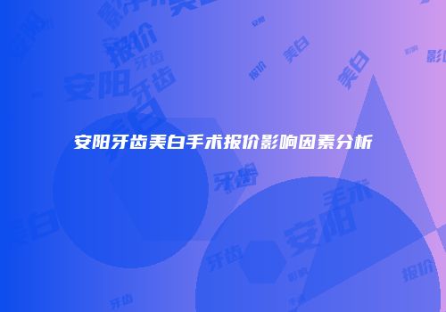 安阳牙齿美白手术报价影响因素分析